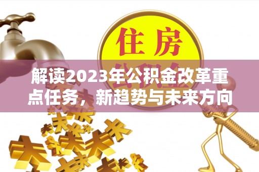 池上解读2023年公积金改革重点任务，新趋势与未来方向