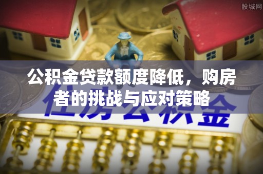 池上公积金贷款额度降低，购房者的挑战与应对策略
