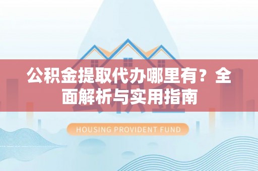 池上公积金提取代办哪里有？全面解析与实用指南