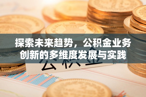 池上探索未来趋势，公积金业务创新的多维度发展与实践