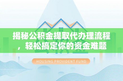 池上揭秘公积金提取代办理流程，轻松搞定你的资金难题