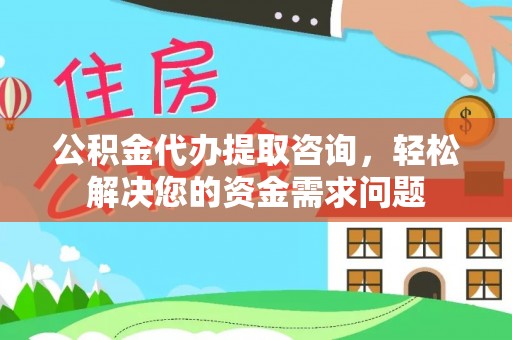 池上公积金代办提取咨询，轻松解决您的资金需求问题