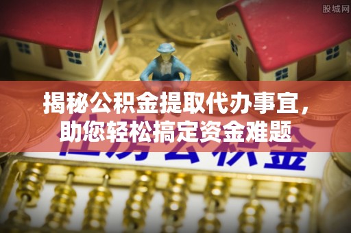 池上揭秘公积金提取代办事宜，助您轻松搞定资金难题