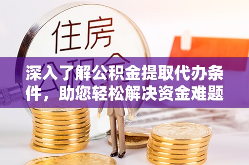 池上深入了解公积金提取代办条件，助您轻松解决资金难题