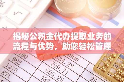 池上揭秘公积金代办提取业务的流程与优势，助您轻松管理财务