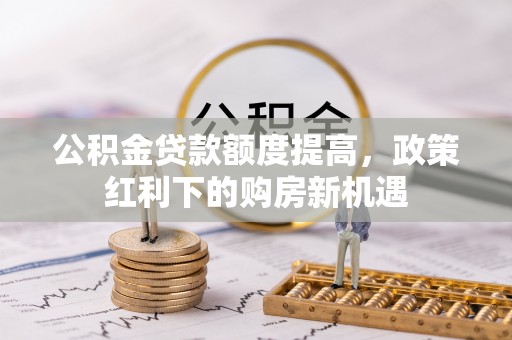 池上公积金贷款额度提高，政策红利下的购房新机遇