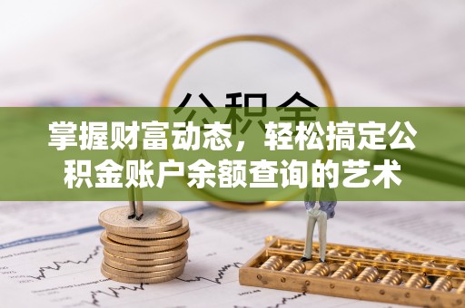 池上掌握财富动态，轻松搞定公积金账户余额查询的艺术