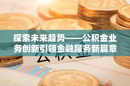 池上探索未来趋势——公积金业务创新引领金融服务新篇章
