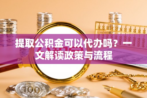 池上提取公积金可以代办吗？一文解读政策与流程