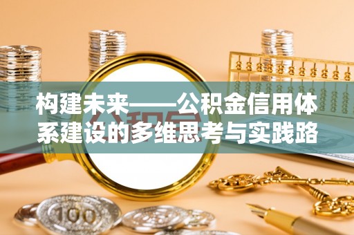 池上构建未来——公积金信用体系建设的多维思考与实践路径