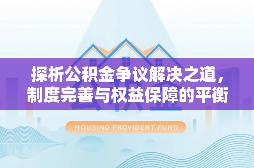 池上探析公积金争议解决之道，制度完善与权益保障的平衡点