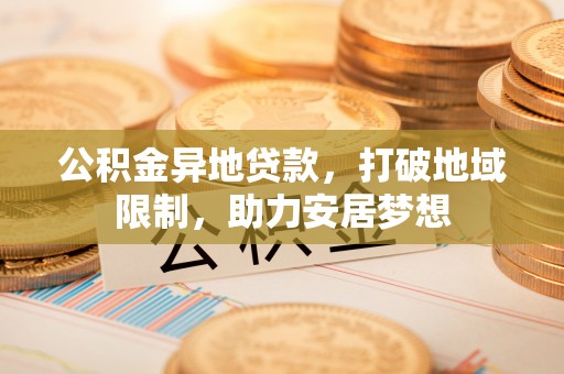 池上公积金异地贷款，打破地域限制，助力安居梦想