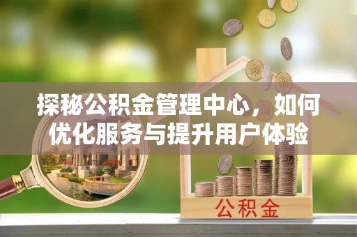 池上探秘公积金管理中心，如何优化服务与提升用户体验
