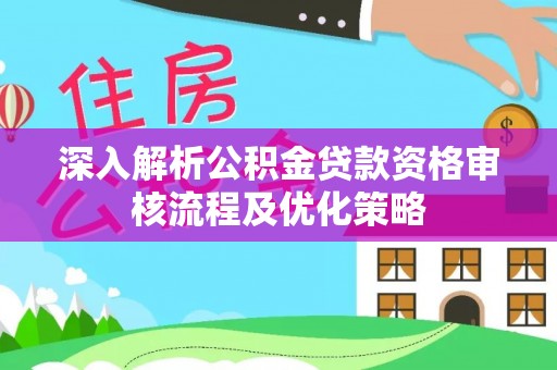 池上深入解析公积金贷款资格审核流程及优化策略