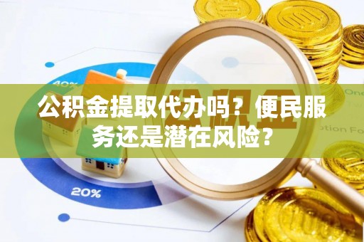 池上公积金提取代办吗？便民服务还是潜在风险？