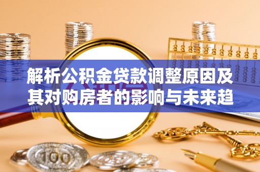 池上解析公积金贷款调整原因及其对购房者的影响与未来趋势