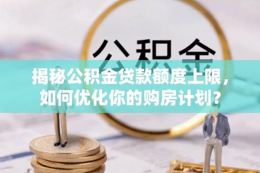 池上揭秘公积金贷款额度上限，如何优化你的购房计划？