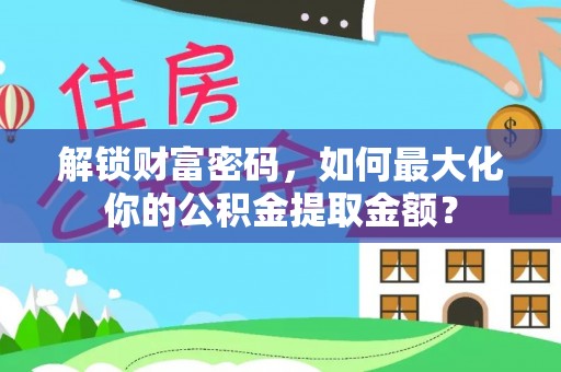 池上解锁财富密码，如何最大化你的公积金提取金额？