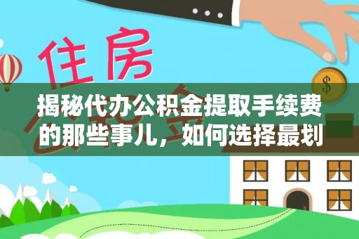 池上揭秘代办公积金提取手续费的那些事儿，如何选择最划算的服务？