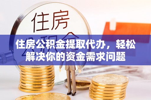 池上住房公积金提取代办，轻松解决你的资金需求问题