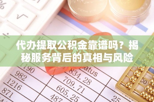池上代办提取公积金靠谱吗？揭秘服务背后的真相与风险