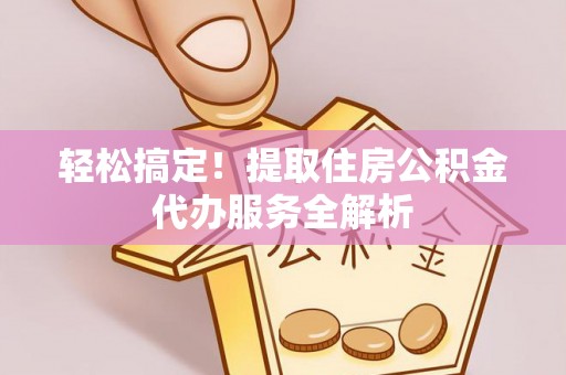 池上轻松搞定！提取住房公积金代办服务全解析
