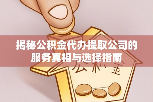 池上揭秘公积金代办提取公司的服务真相与选择指南