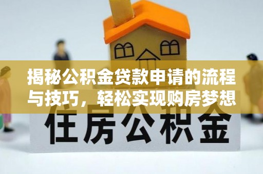 池上揭秘公积金贷款申请的流程与技巧，轻松实现购房梦想