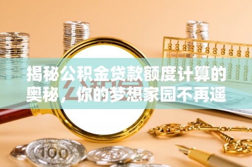池上揭秘公积金贷款额度计算的奥秘，你的梦想家园不再遥不可及