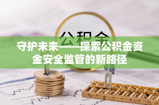 池上守护未来——探索公积金资金安全监管的新路径