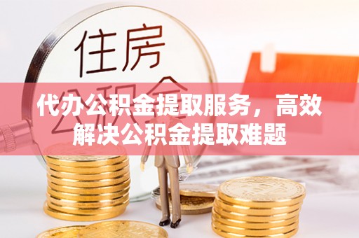 池上代办公积金提取服务，高效解决公积金提取难题