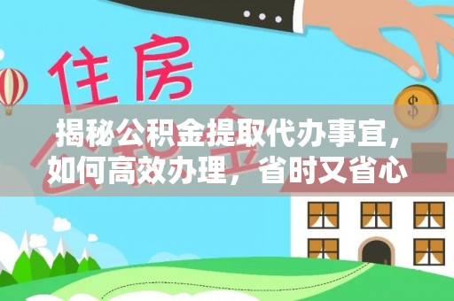 池上揭秘公积金提取代办事宜，如何高效办理，省时又省心？