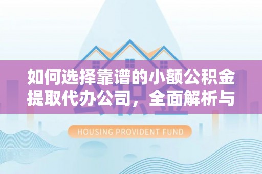 池上如何选择靠谱的小额公积金提取代办公司，全面解析与实用指南