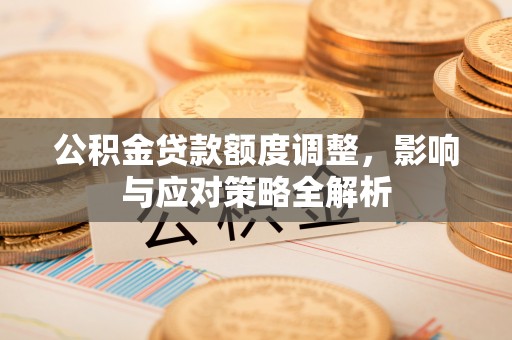 池上公积金贷款额度调整，影响与应对策略全解析