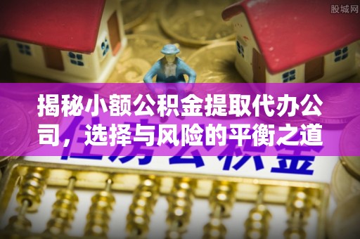 池上揭秘小额公积金提取代办公司，选择与风险的平衡之道