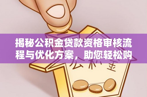 池上揭秘公积金贷款资格审核流程与优化方案，助您轻松购房