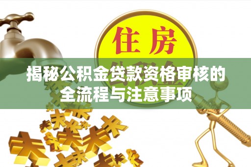 池上揭秘公积金贷款资格审核的全流程与注意事项