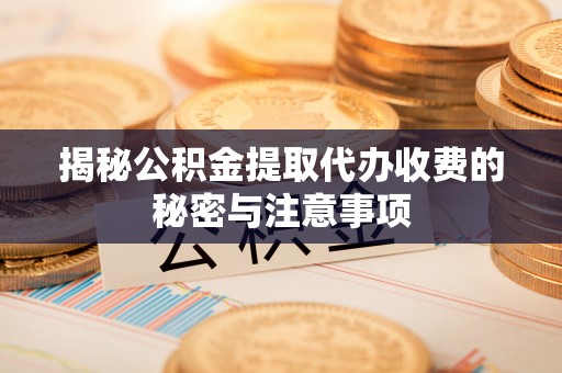 池上揭秘公积金提取代办收费的秘密与注意事项