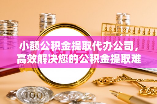 池上小额公积金提取代办公司，高效解决您的公积金提取难题