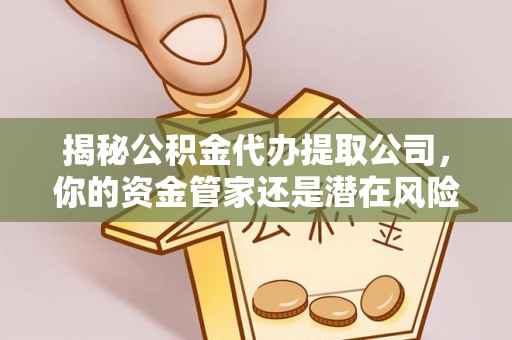 池上揭秘公积金代办提取公司，你的资金管家还是潜在风险？