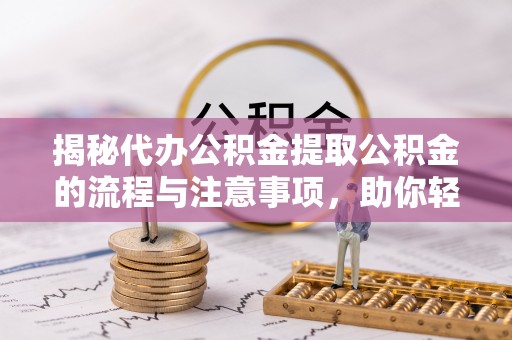 池上揭秘代办公积金提取公积金的流程与注意事项，助你轻松拿回属于你的钱