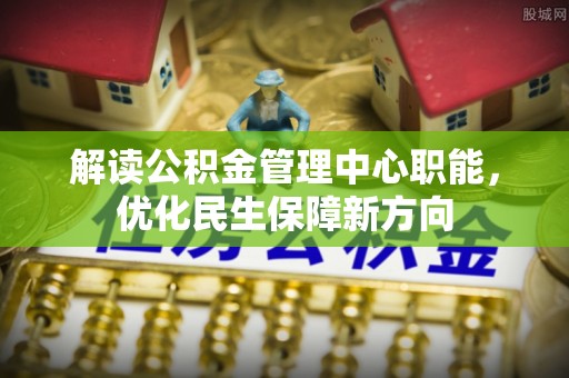 池上解读公积金管理中心职能，优化民生保障新方向