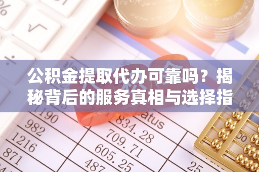 池上公积金提取代办可靠吗？揭秘背后的服务真相与选择指南