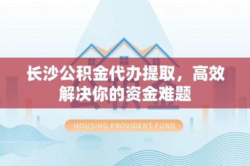 池上长沙公积金代办提取，高效解决你的资金难题