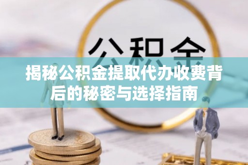 池上揭秘公积金提取代办收费背后的秘密与选择指南