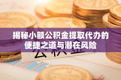 池上揭秘小额公积金提取代办的便捷之道与潜在风险