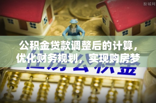 池上公积金贷款调整后的计算，优化财务规划，实现购房梦想