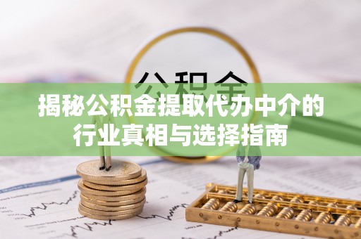 池上揭秘公积金提取代办中介的行业真相与选择指南