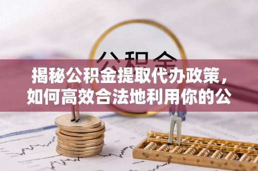 池上揭秘公积金提取代办政策，如何高效合法地利用你的公积金