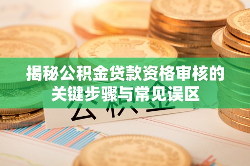 池上揭秘公积金贷款资格审核的关键步骤与常见误区